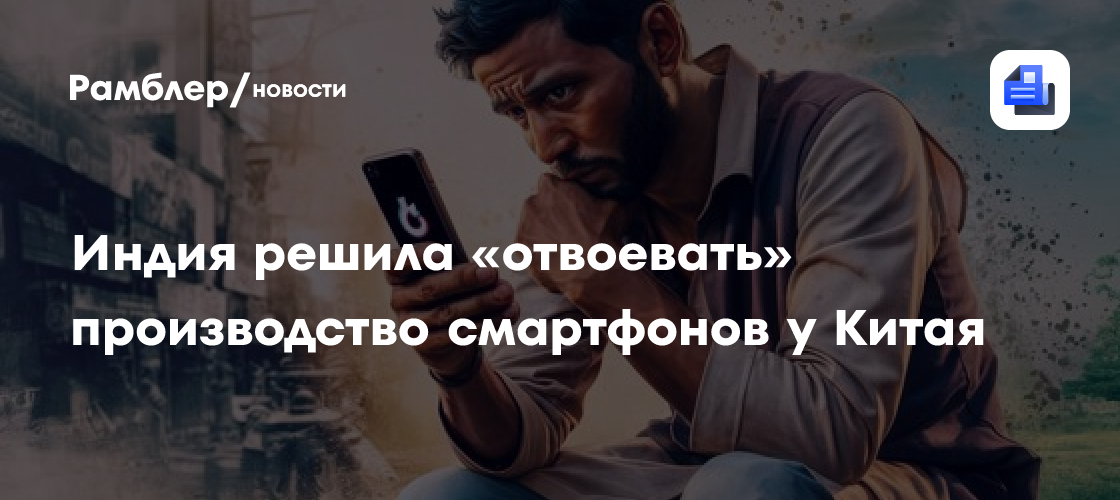 Индия вложит миллиарды, чтобы «отвоевать» производство смартфонов у Китая
