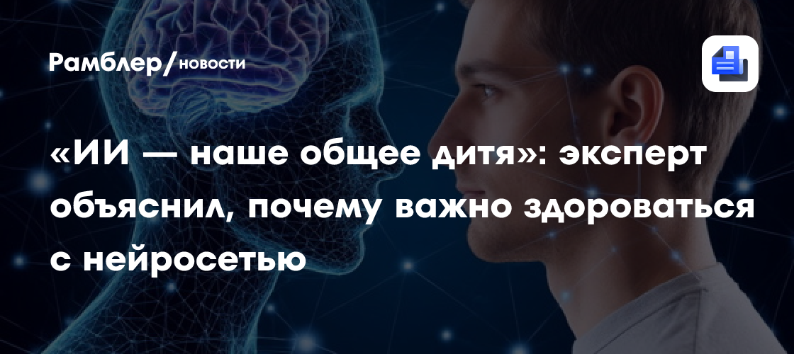 «ИИ — наше общее дитя»: эксперт объяснил, почему важно здороваться с нейросетью