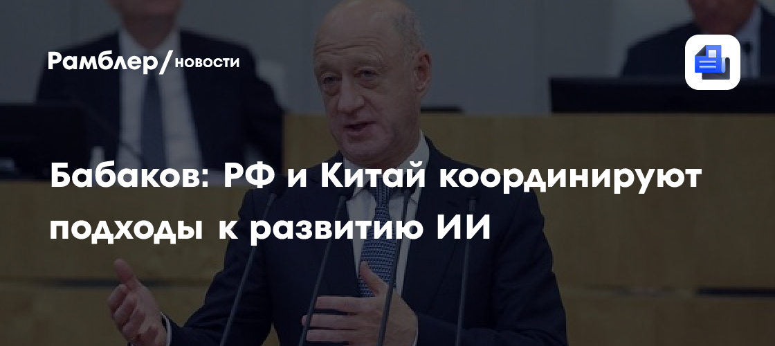 Бабаков: РФ и Китай координируют подходы к развитию ИИ