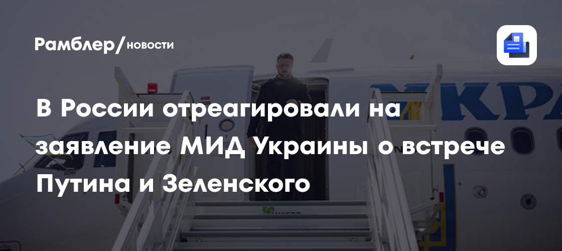 В России отреагировали на заявление МИД Украины о встрече Путина и Зеленского