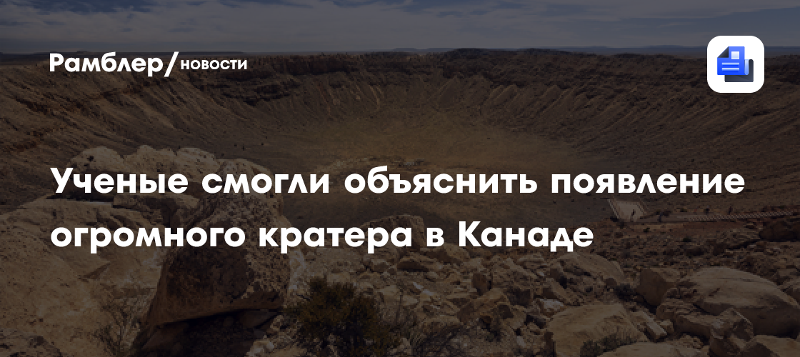 Ученые смогли объяснить появление огромного кратера в Канаде