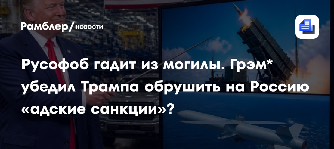 Русофоб гадит из могилы. Грэм* убедил Трампа обрушить на Россию «адские санкции»?