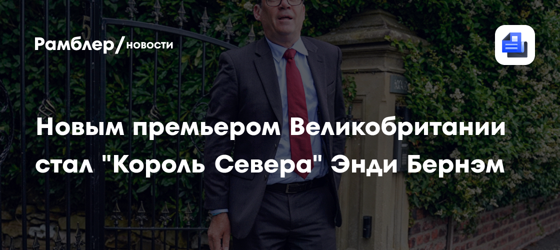 Новым премьером Великобритании стал "Король Севера" Энди Бернэм