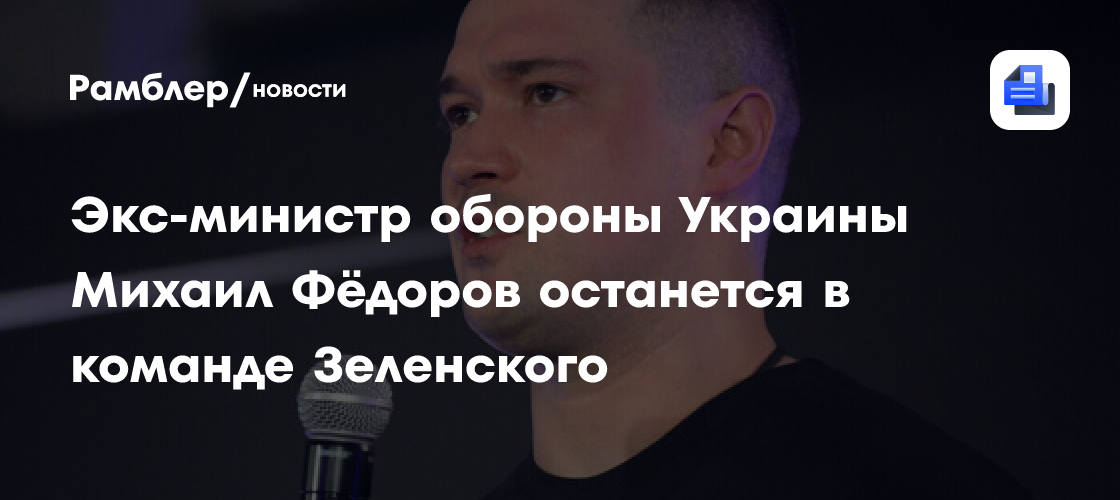 Экс-министр обороны Украины Михаил Фёдоров останется в команде Зеленского
