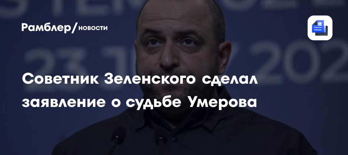 Советник Зеленского сделал заявление о судьбе Умерова