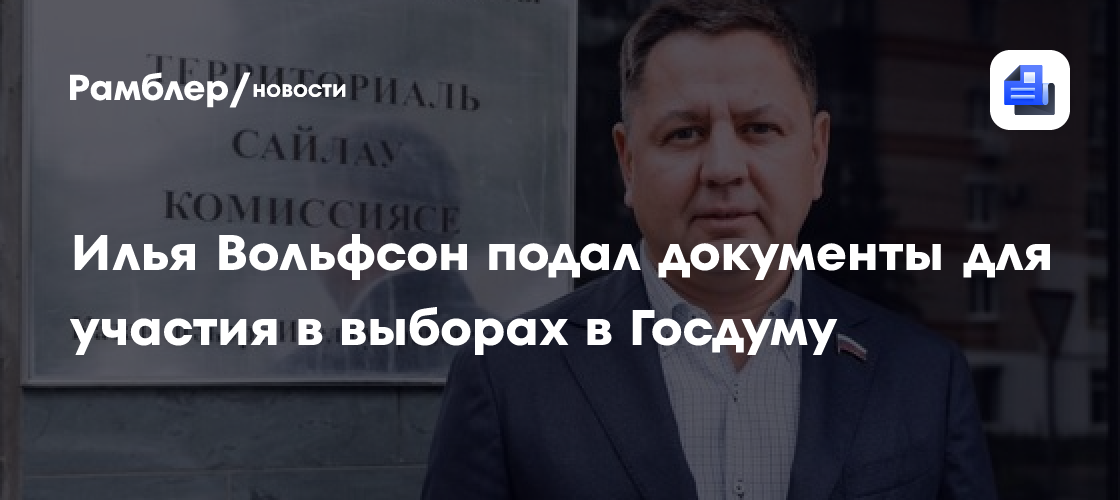 Илья Вольфсон подал документы для участия в выборах в Госдуму