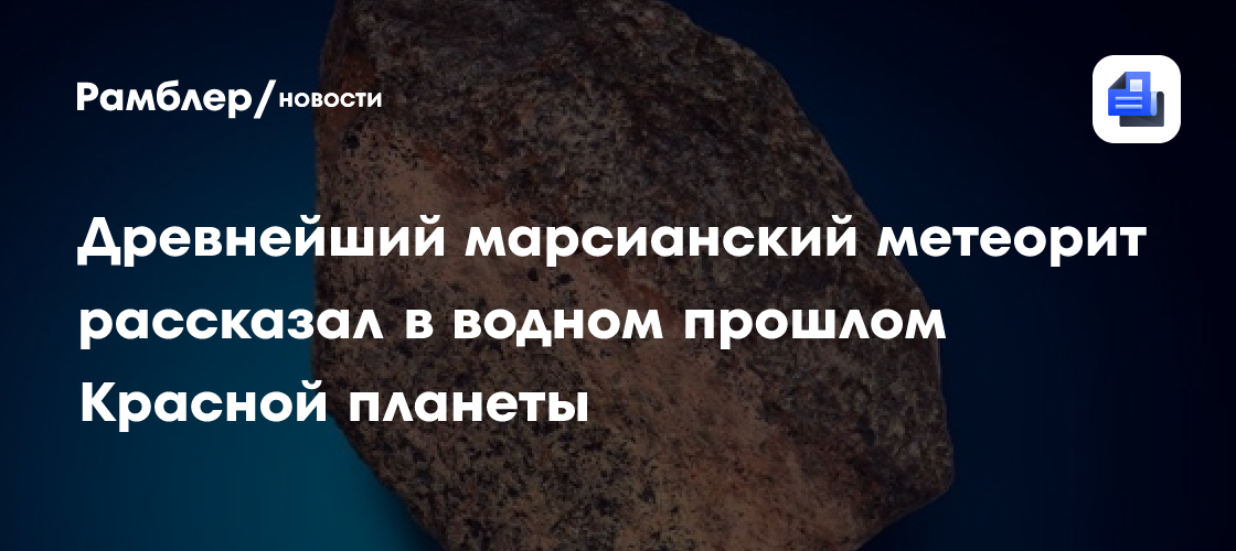 Древнейший марсианский метеорит рассказал в водном прошлом Красной планеты