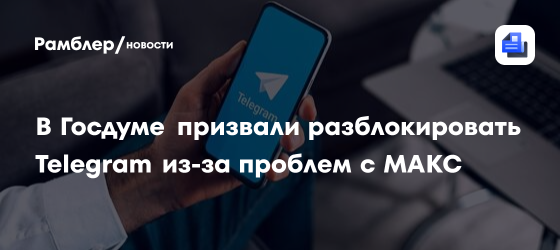 В Госдуме призвали разблокировать Telegram из-за проблем с МАКС