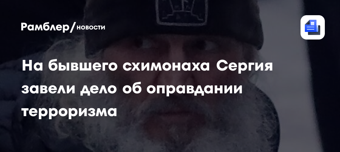 На бывшего схимонаха Сергия завели дело об оправдании терроризма