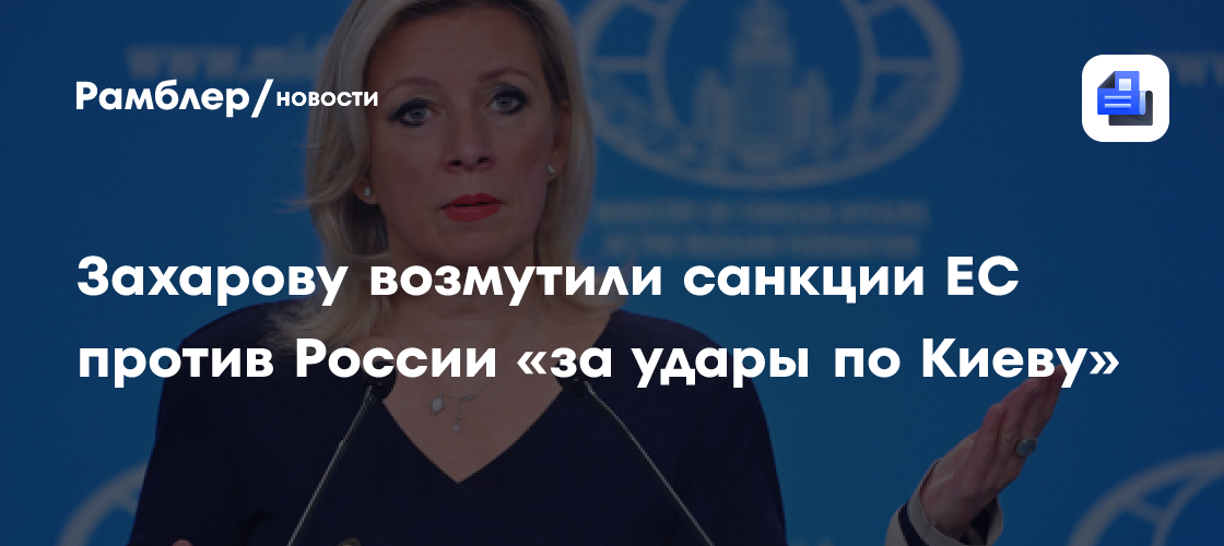 Захарову возмутили санкции ЕС против России «за удары по Киеву»