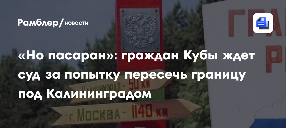 «Но пасаран»: граждан Кубы ждет суд за попытку пересечь границу под Калининградом