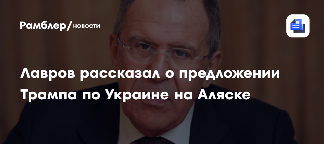 Лавров рассказал о предложении Трампа по Украине на Аляске
