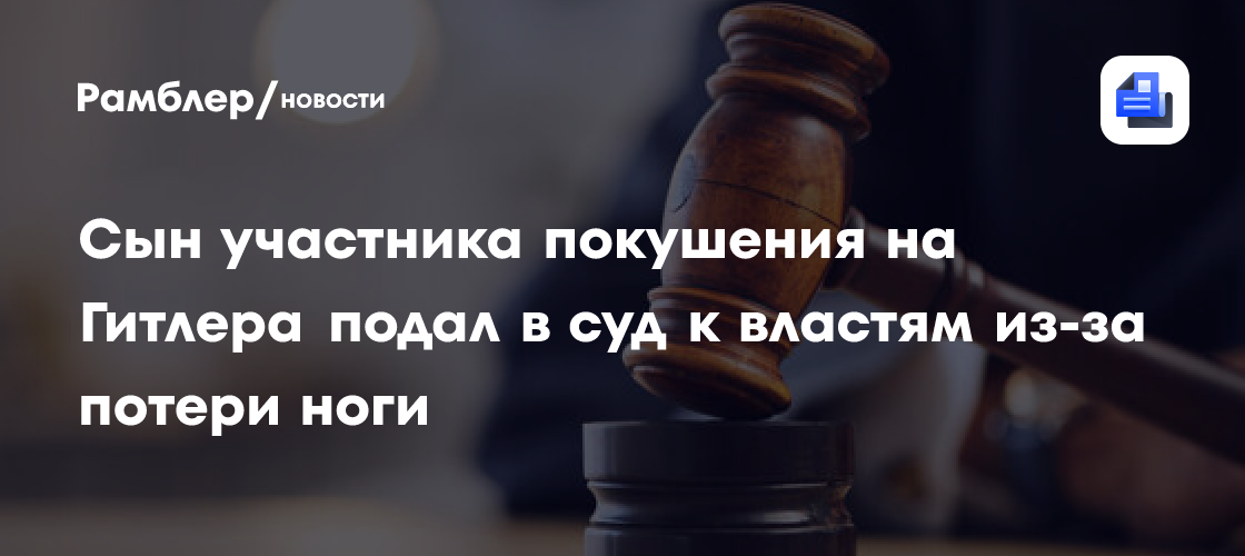 Bild: сын участника покушения на Гитлера получил €175 тысяч за ампутацию ноги