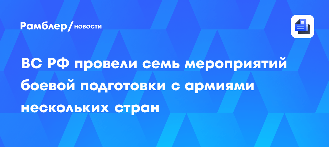 ВС РФ провели семь мероприятий боевой подготовки с армиями нескольких стран