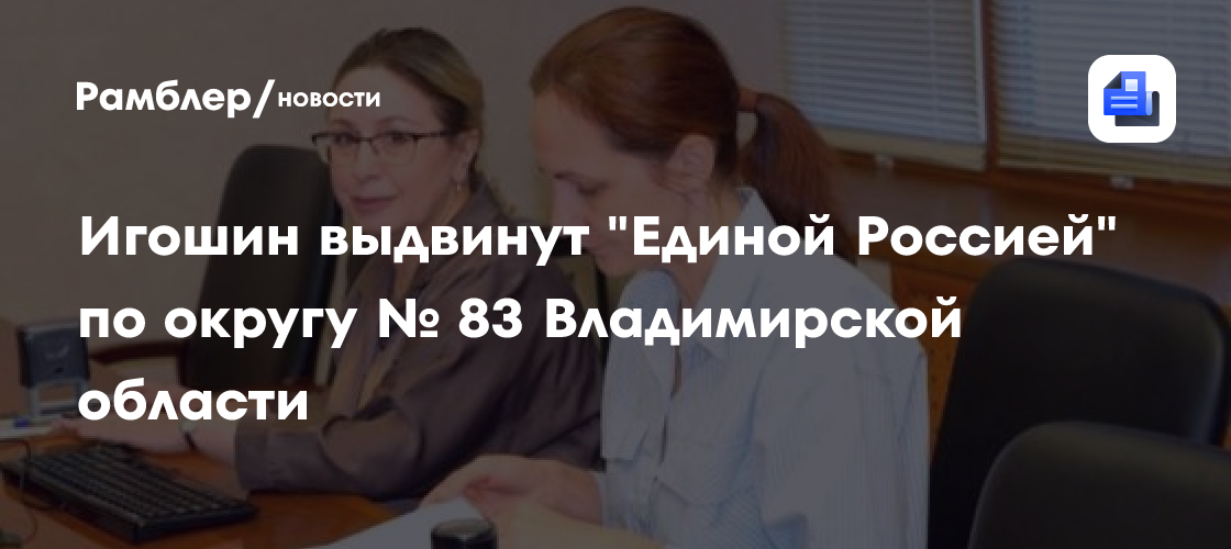 Игошин выдвинут "Единой Россией" по округу № 83 Владимирской области