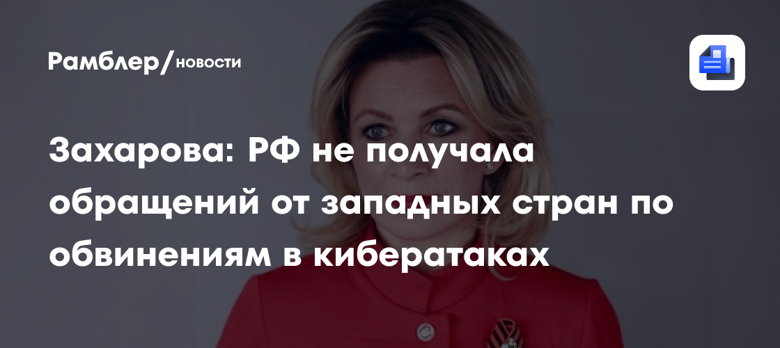 Захарова: РФ не получала обращений от западных стран по обвинениям в кибератаках