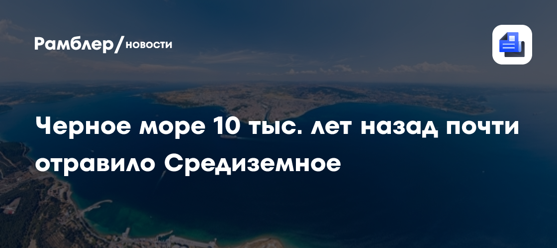 Открытие: 10 000 лет назад Черное море почти отравило Средиземное