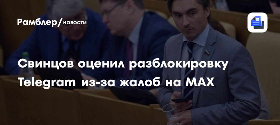 Свинцов оценил разблокировку Telegram из-за жалоб на MAX