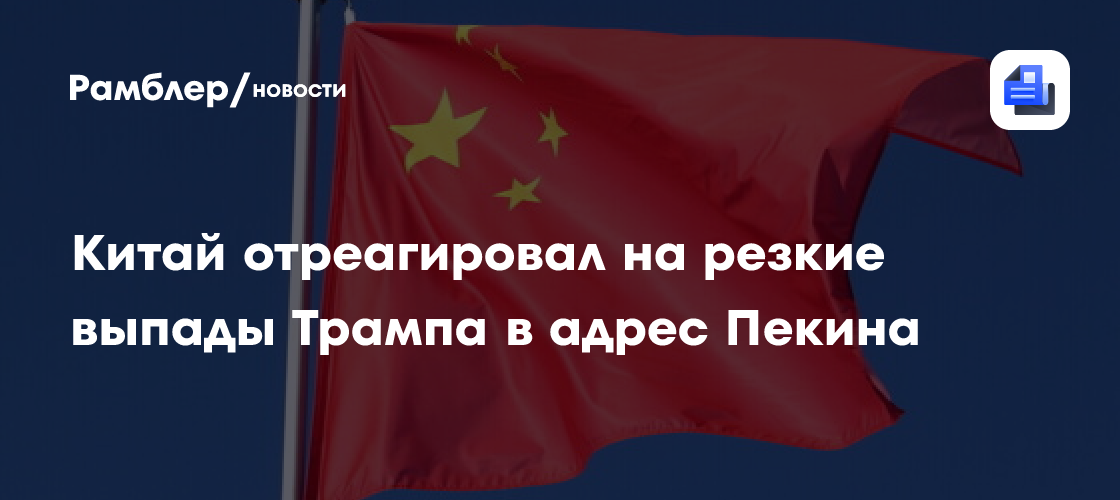 Китай отреагировал на резкие выпады Трампа в адрес Пекина