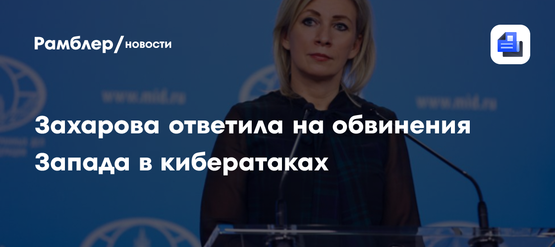 Захарова ответила на обвинения Запада в кибератаках