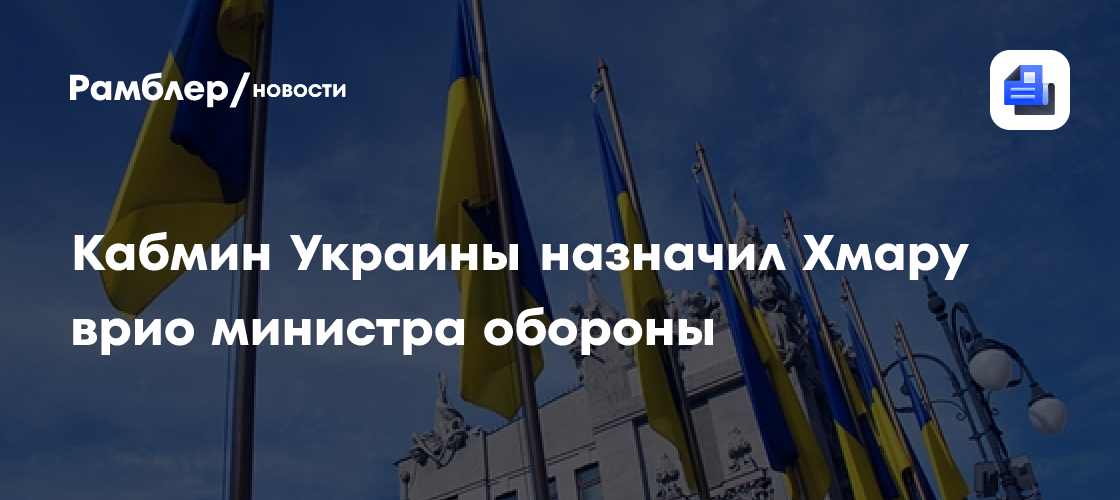Кабмин Украины назначил Хмару врио министра обороны