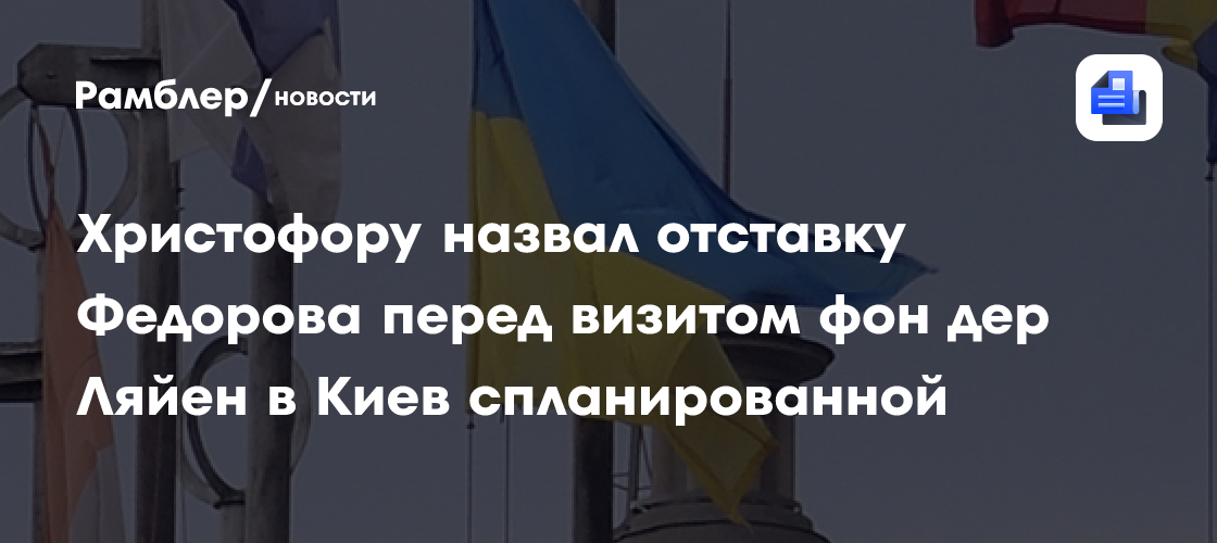 Христофору назвал отставку Федорова перед визитом фон дер Ляйен в Киев спланированной