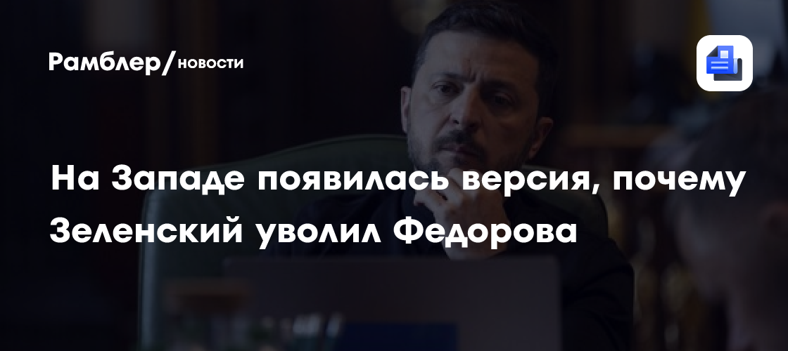 На Западе появилась версия, почему Зеленский уволил Фёдорова