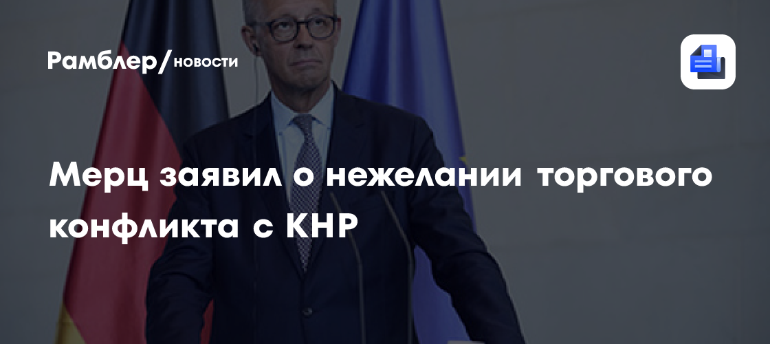 Мерц заявил о нежелании торгового конфликта с КНР