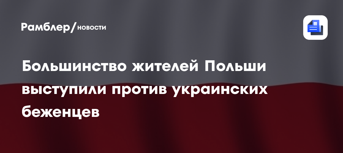 Большинство жителей Польши выступили против украинских беженцев
