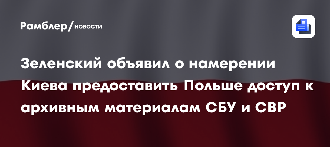 Зеленский объявил о намерении Киева предоставить Польше доступ к архивным материалам СБУ и СВР