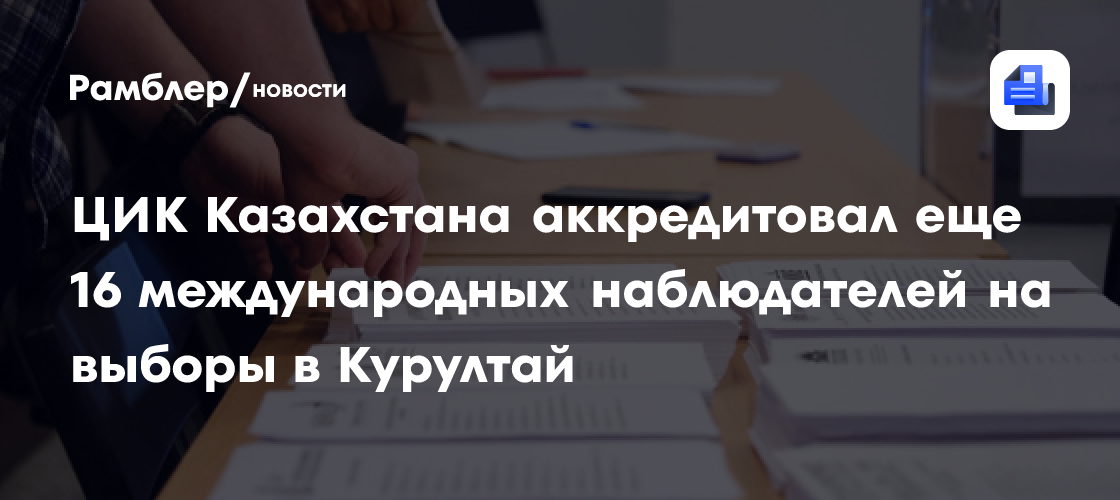ЦИК Казахстана аккредитовал еще 16 международных наблюдателей на выборы в Курултай