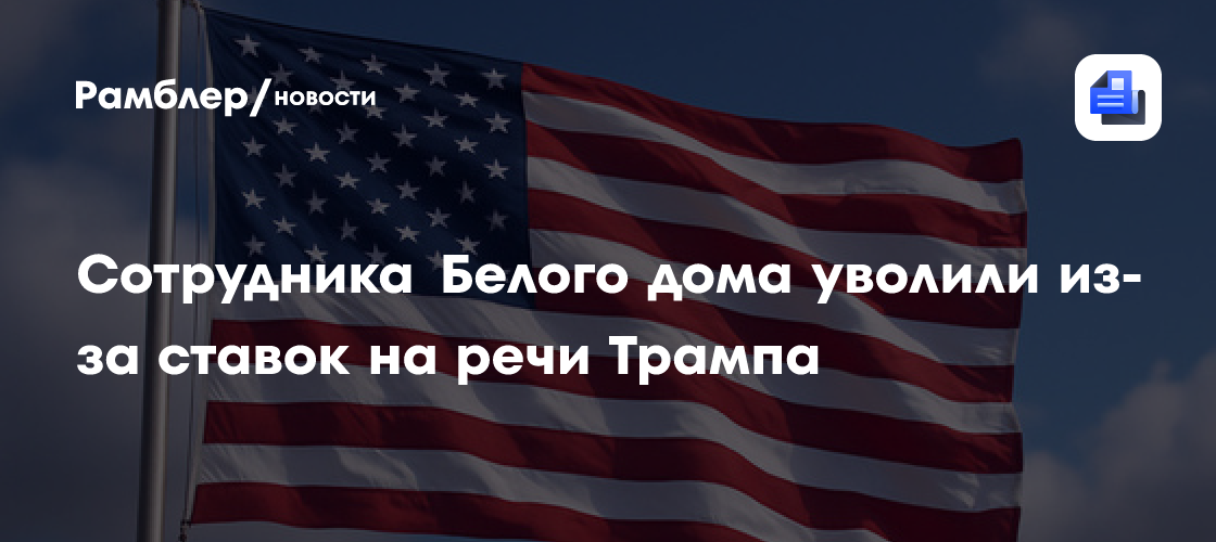 Сотрудника Белого дома уволили из-за ставок на речи Трампа
