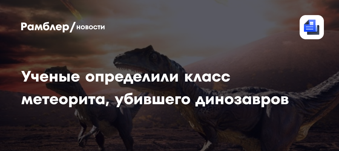 Ученые определили класс метеорита, убившего динозавров