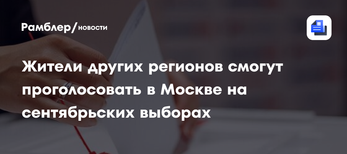 Жители других регионов смогут проголосовать в Москве на сентябрьских выборах
