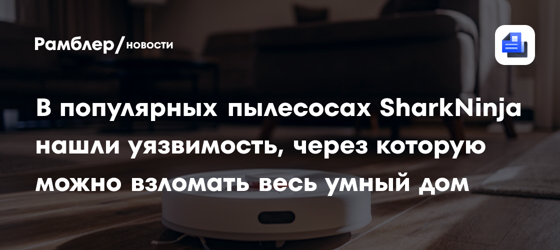 Malwarebytes: хакеры могут взломать весь умный дом через робот-пылесос SharkNinja