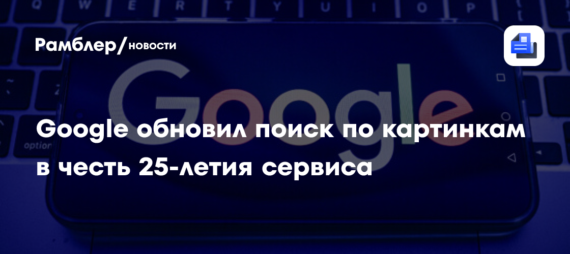 Google обновил поиск по картинкам в честь 25-летия сервиса