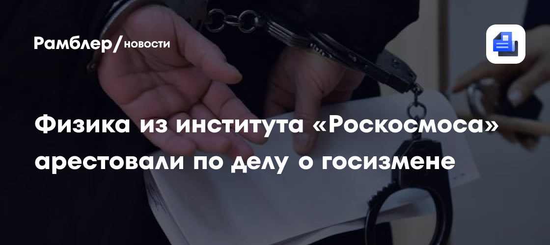 Физика из института «Роскосмоса» арестовали по делу о госизмене