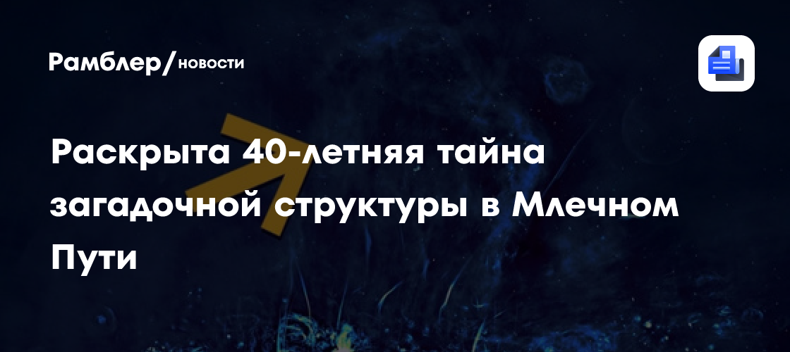 Астрофизики раскрыли 40-летнюю тайну загадочной структуры в Млечном Пути
