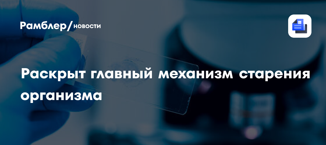 Раскрыт главный механизм старения организма