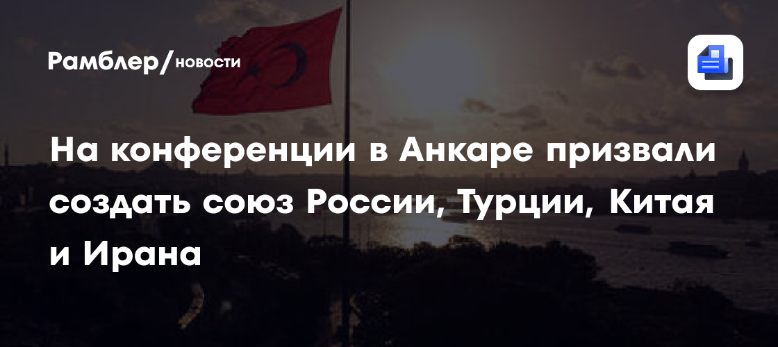 На конференции в Анкаре призвали создать союз России, Турции, Китая и Ирана