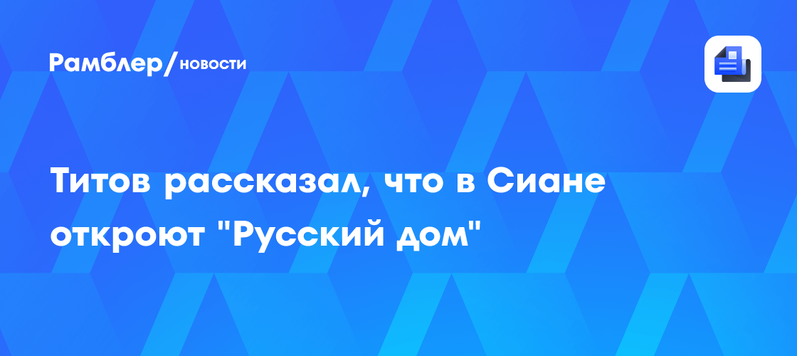 Титов сообщил, что в Сиане откроют "Русский дом"