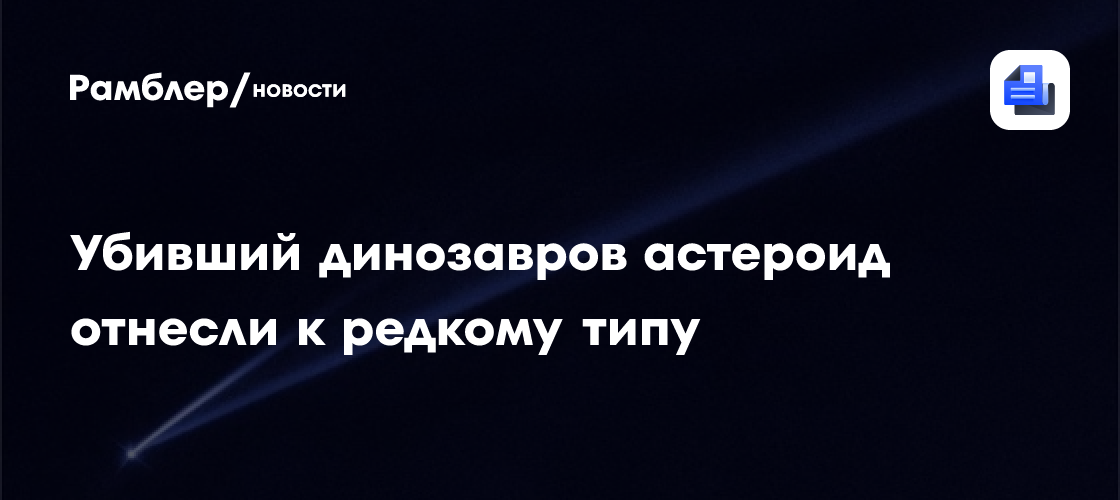 Убивший динозавров астероид отнесли к редкому типу