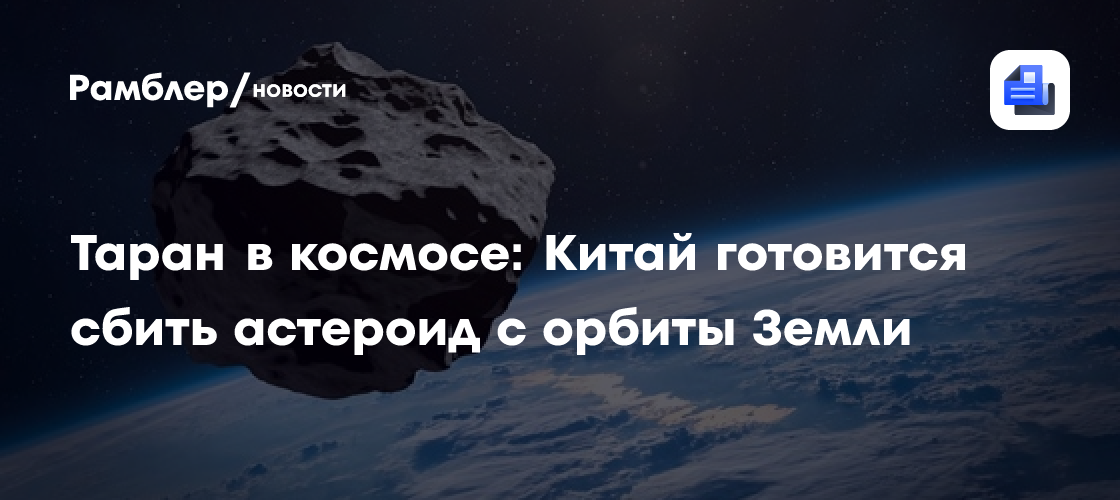 Таран в космосе. Китайский аппарат впервые ударит по астероиду на скорости 9 км/с