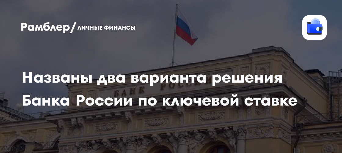 ЦБ РФ выберет между сохранением и снижением ключевой ставки