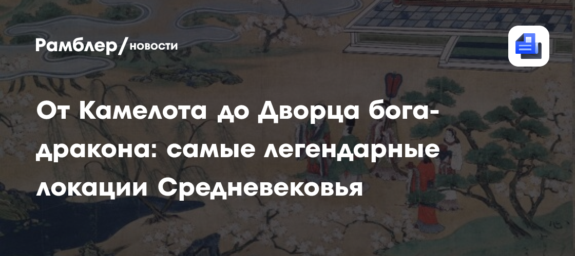 От Камелота до Дворца бога-дракона: самые легендарные локации Средневековья