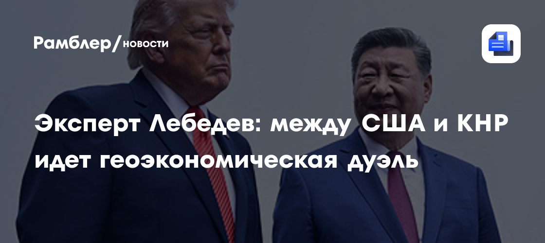 Эксперт Лебедев: между США и КНР идет геоэкономическая дуэль