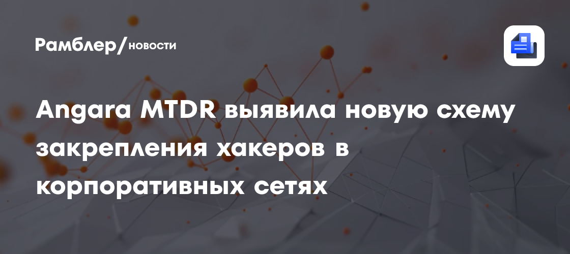 Angara MTDR выявила новую схему закрепления хакеров в корпоративных сетях