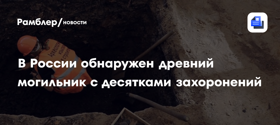В России обнаружен древний могильник с десятками захоронений