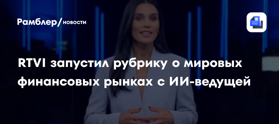 RTVI запустил рубрику о мировых финансовых рынках c ИИ-ведущей