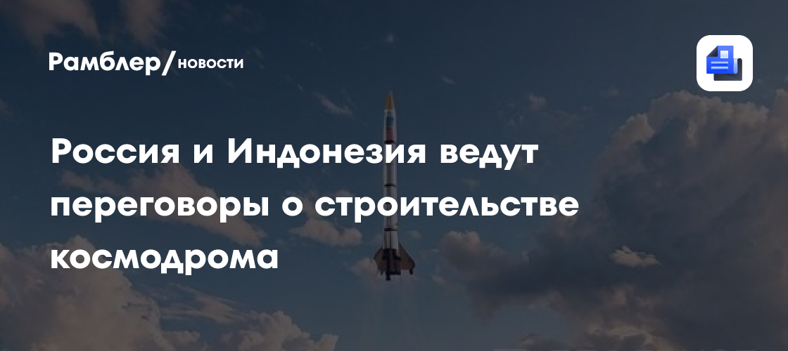 Россия и Индонезия ведут переговоры о строительстве космодрома